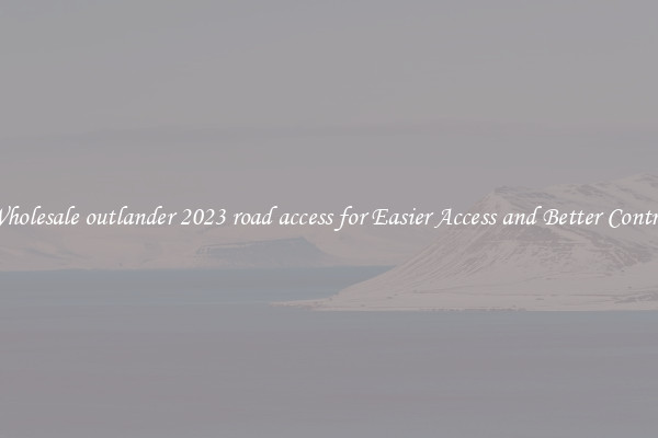 Wholesale outlander 2023 road access for Easier Access and Better Control
