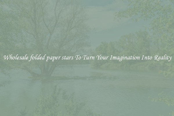 Wholesale folded paper stars To Turn Your Imagination Into Reality