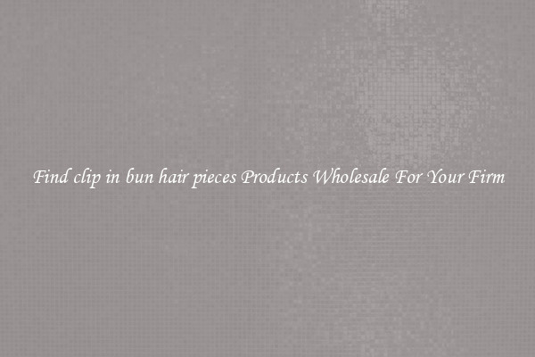 Find clip in bun hair pieces Products Wholesale For Your Firm