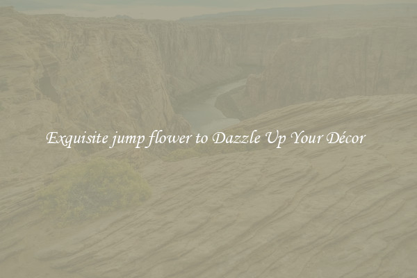 Exquisite jump flower to Dazzle Up Your Décor  