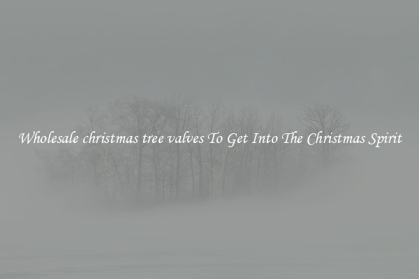 Wholesale christmas tree valves To Get Into The Christmas Spirit