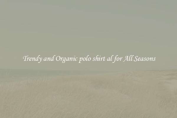 Trendy and Organic polo shirt al for All Seasons