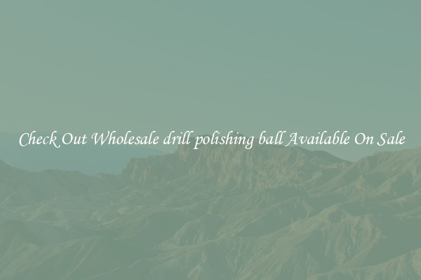 Check Out Wholesale drill polishing ball Available On Sale