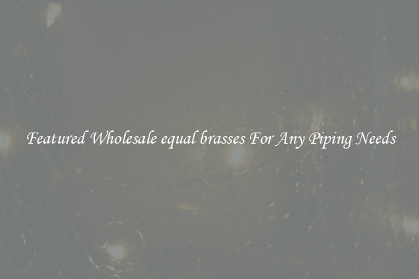 Featured Wholesale equal brasses For Any Piping Needs