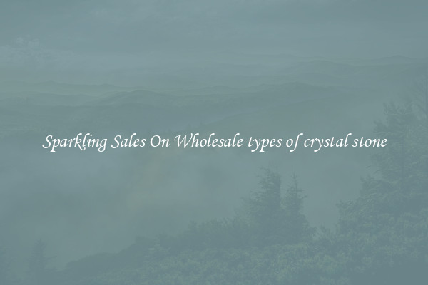Sparkling Sales On Wholesale types of crystal stone