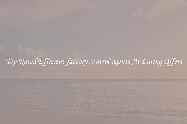 Top Rated Efficient factory control agents At Luring Offers