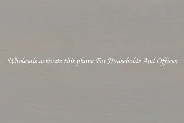 Wholesale activate this phone For Households And Offices