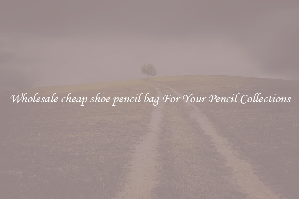 Wholesale cheap shoe pencil bag For Your Pencil Collections