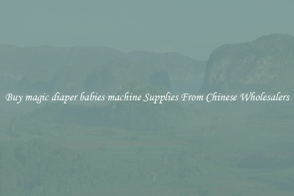 Buy magic diaper babies machine Supplies From Chinese Wholesalers