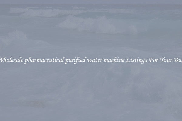 See Wholesale pharmaceutical purified water machine Listings For Your Business