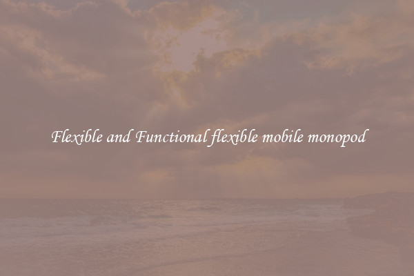 Flexible and Functional flexible mobile monopod