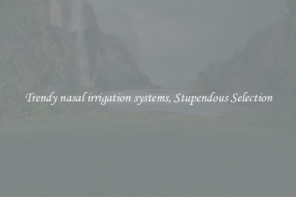 Trendy nasal irrigation systems, Stupendous Selection