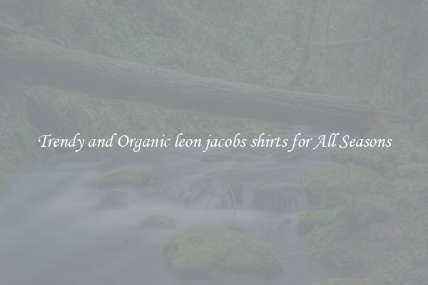 Trendy and Organic leon jacobs shirts for All Seasons