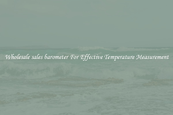 Wholesale sales barometer For Effective Temperature Measurement