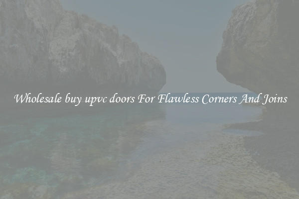 Wholesale buy upvc doors For Flawless Corners And Joins