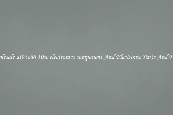 Wholesale at93c66 10sc electronics component And Electronic Parts And Pieces