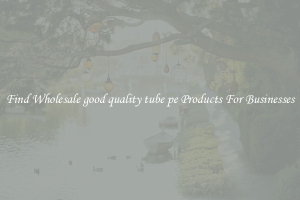 Find Wholesale good quality tube pe Products For Businesses