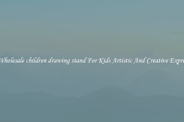 Get Wholesale children drawing stand For Kids Artistic And Creative Expression