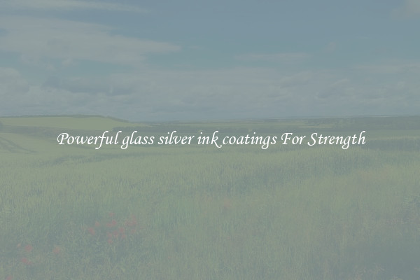 Powerful glass silver ink coatings For Strength