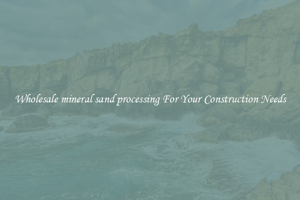 Wholesale mineral sand processing For Your Construction Needs