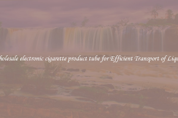 Wholesale electronic cigarette product tube for Efficient Transport of Liquids