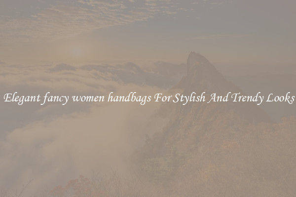 Elegant fancy women handbags For Stylish And Trendy Looks