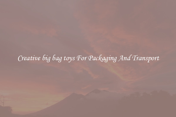 Creative big bag toys For Packaging And Transport
