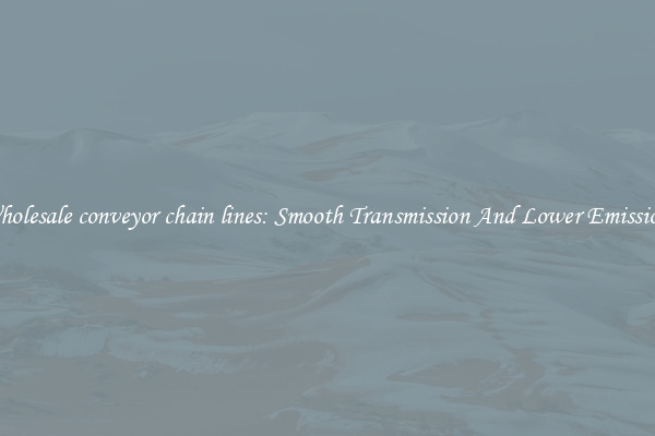 Wholesale conveyor chain lines: Smooth Transmission And Lower Emissions
