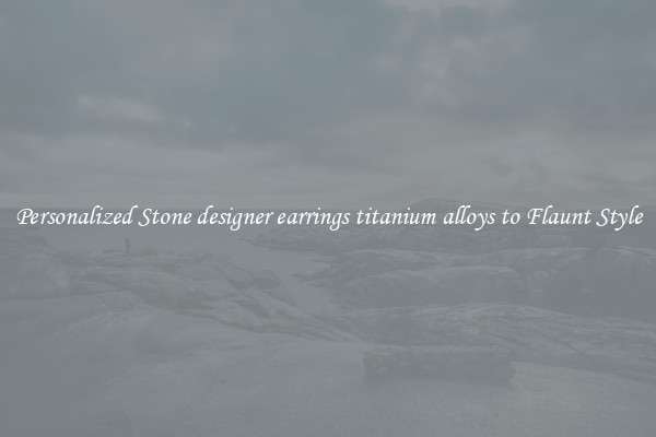 Personalized Stone designer earrings titanium alloys to Flaunt Style