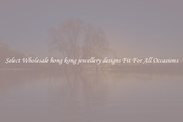 Select Wholesale hong kong jewellery designs Fit For All Occasions