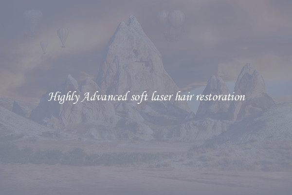 Highly Advanced soft laser hair restoration