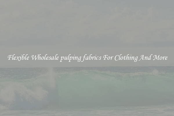 Flexible Wholesale pulping fabrics For Clothing And More