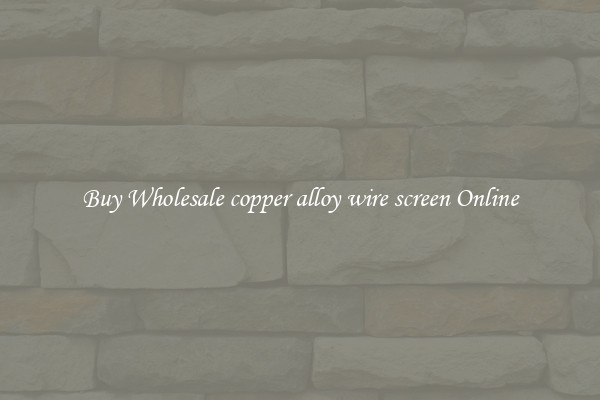 Buy Wholesale copper alloy wire screen Online