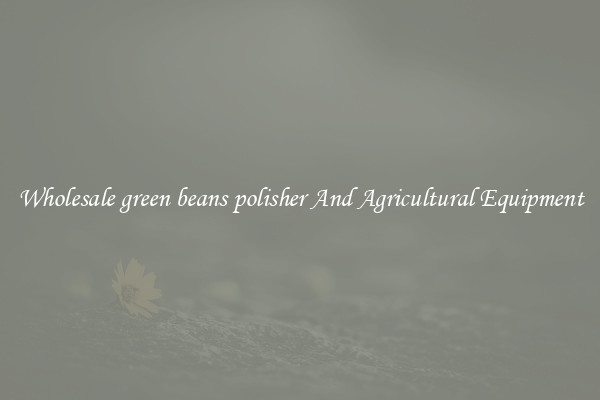 Wholesale green beans polisher And Agricultural Equipment