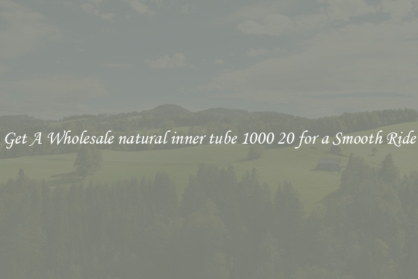 Get A Wholesale natural inner tube 1000 20 for a Smooth Ride