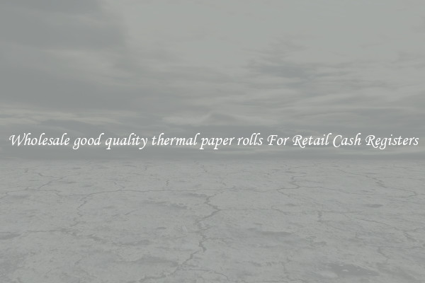 Wholesale good quality thermal paper rolls For Retail Cash Registers