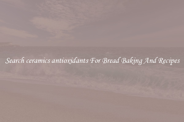Search ceramics antioxidants For Bread Baking And Recipes