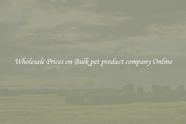 Wholesale Prices on Bulk pet product company Online