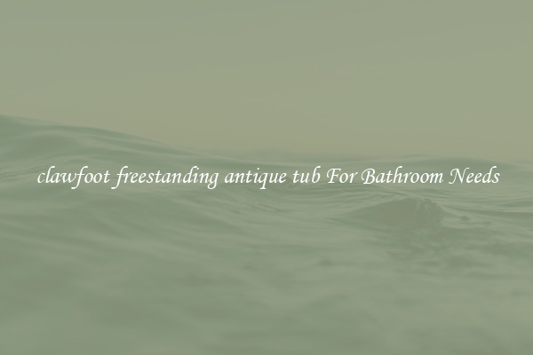 clawfoot freestanding antique tub For Bathroom Needs