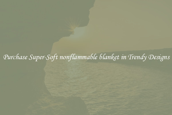 Purchase Super-Soft nonflammable blanket in Trendy Designs