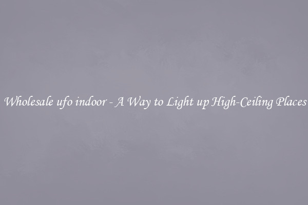 Wholesale ufo indoor - A Way to Light up High-Ceiling Places