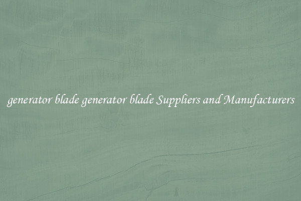 generator blade generator blade Suppliers and Manufacturers