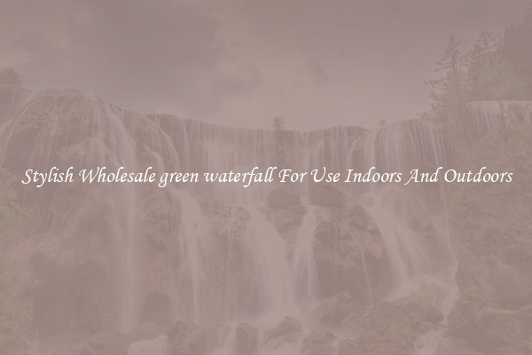 Stylish Wholesale green waterfall For Use Indoors And Outdoors