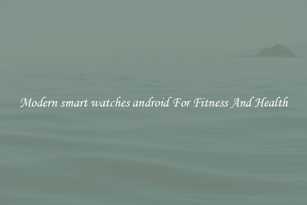 Modern smart watches android For Fitness And Health