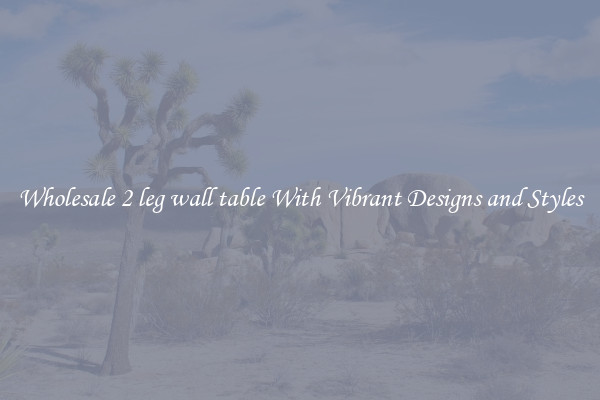 Wholesale 2 leg wall table With Vibrant Designs and Styles