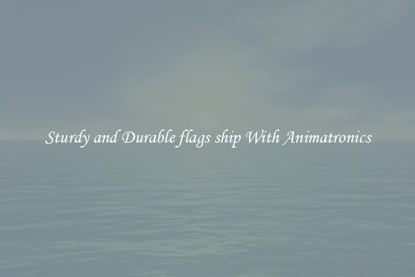 Sturdy and Durable flags ship With Animatronics