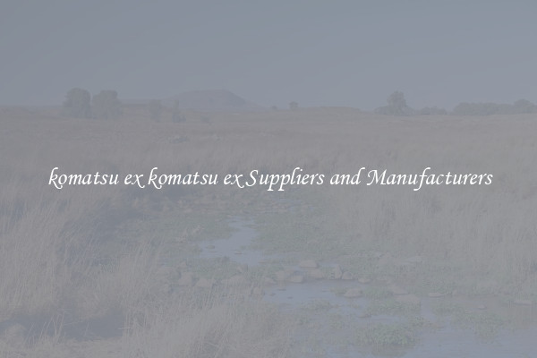 komatsu ex komatsu ex Suppliers and Manufacturers