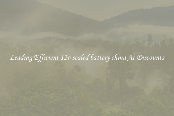Leading Efficient 12v sealed battery china At Discounts