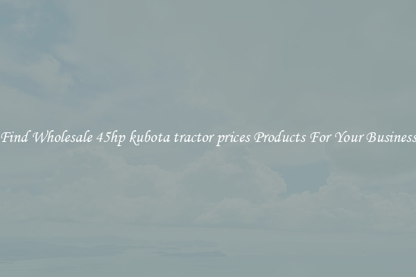 Find Wholesale 45hp kubota tractor prices Products For Your Business