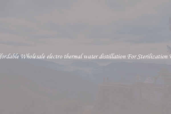 Affordable Wholesale electro thermal water distillation For Sterilization Use